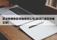 武汉有哪些区块链培训公司[武汉打造区块链之城]