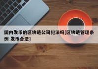 国内发币的区块链公司犯法吗[区块链管理条例 发币合法]