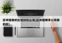 区块链做的比较好的公司[区块链哪家公司做的好]