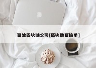 百流区块链公司[区块链百倍币]